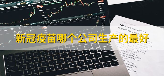 新冠疫苗哪个公司生产的最好，新冠疫苗股票盘点