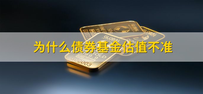 为什么债券基金估值不准，有以下两种原因