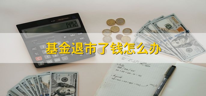 基金退市了钱怎么办，有以下三种解决方法