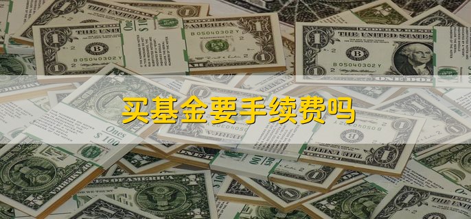 买基金要手续费吗，需要