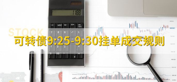 可转债9:25-9:30挂单成交规则，没有挂单成交规则