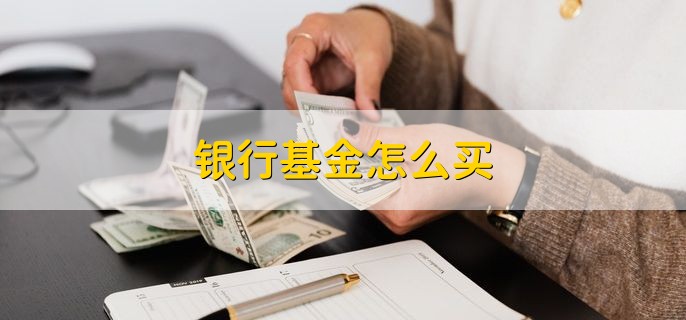 银行基金怎么买，到银行网点购买