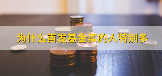 为什么首发基金买的人特别多，有以下三点