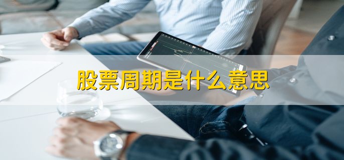 股票周期是什么意思，周期股的特点