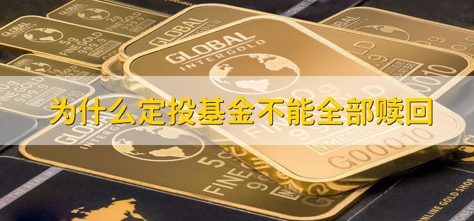 为什么定投基金不能全部赎回，有以下两点