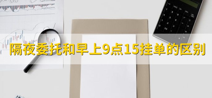 隔夜委托和早上9点15挂单的区别，没区别