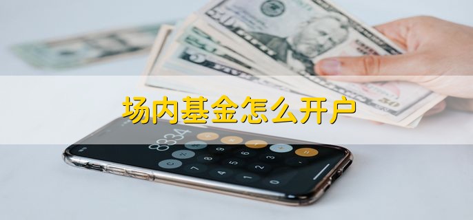 场内基金怎么开户，在证券公司或者网上开户