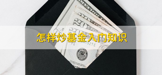 怎样炒基金入门知识，有以下三点