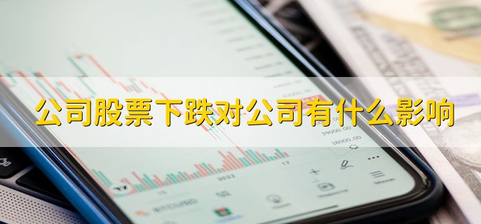 公司股票下跌对公司有什么影响，有以下四点