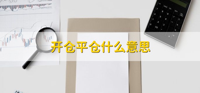 开仓平仓什么意思，有以下两点详细解释
