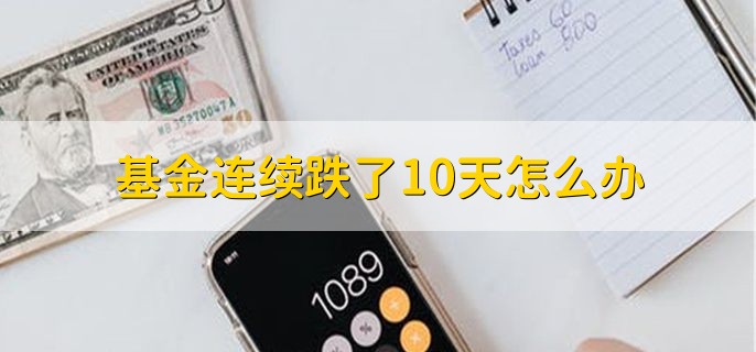 基金连续跌了10天怎么办，有以下两种办法