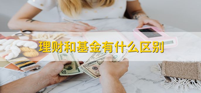 理财和基金有什么区别，分以下七点