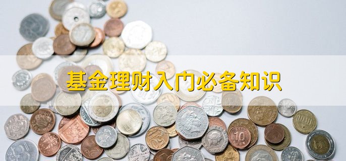 基金理财入门必备知识，有以下五点