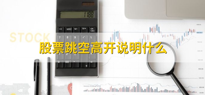 股票跳空高开说明什么，被市场资金关注度比较高