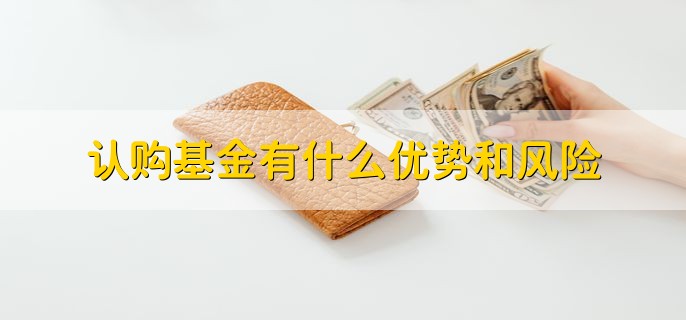 认购基金有什么优势和风险，分以下两点