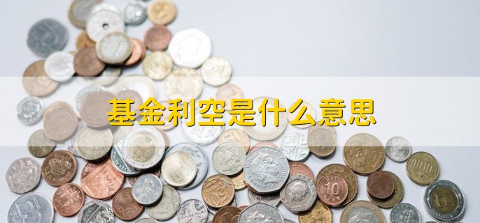 基金利空是什么意思，是指导致股价下跌的信息