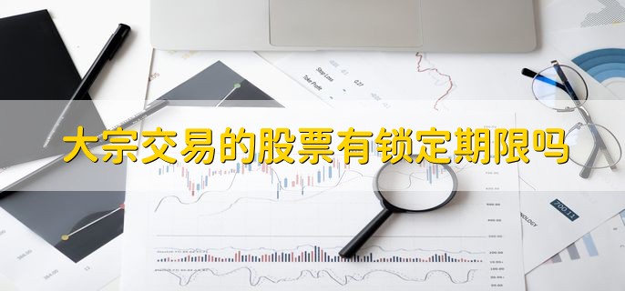 大宗交易的股票有锁定期限吗，要看其成交的对象