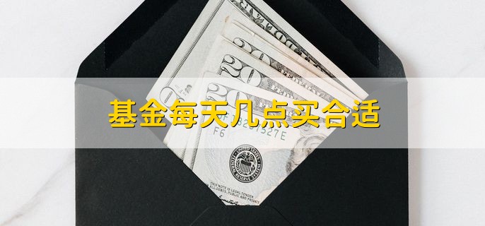 基金每天几点买合适，下午14：45到15：00左右