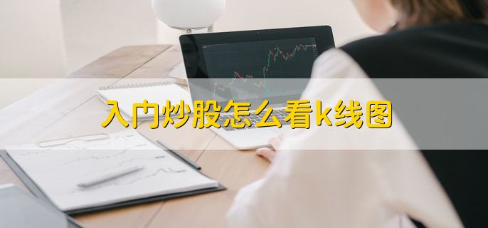 入门炒股怎么看k线图，有以下三种方法