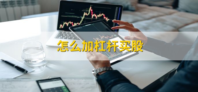 怎么加杠杆买股，分以下两点