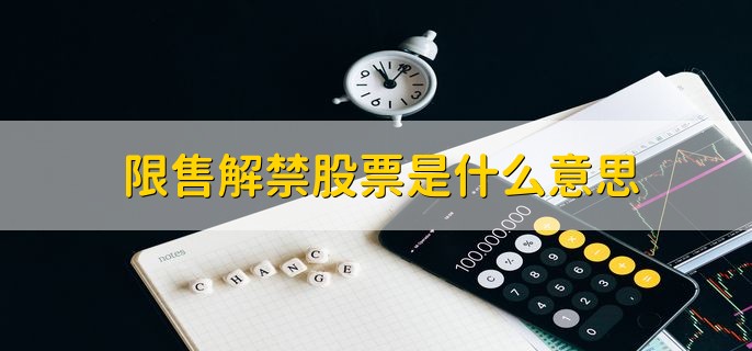 限售解禁股票是什么意思，限制流通股票变为流通股