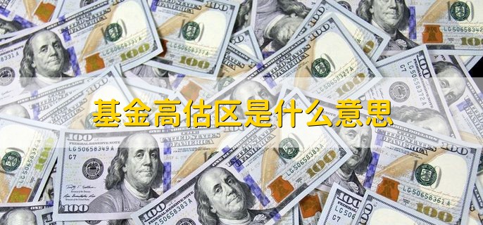 基金高估区是什么意思，未来发展价值高过基金价值的部分