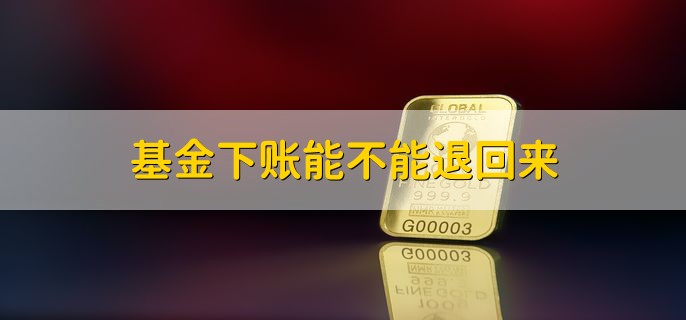 基金下账能不能退回来，可以退