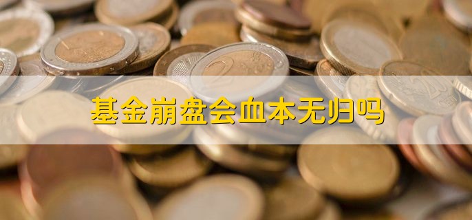 基金崩盘会血本无归吗，有以下两种情况
