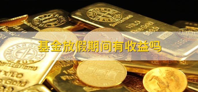 基金放假期间有收益吗，有以下两点