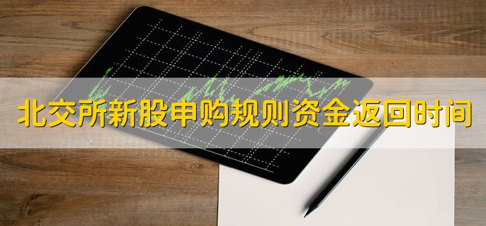 北交所新股申购规则资金返回时间，分以下两点