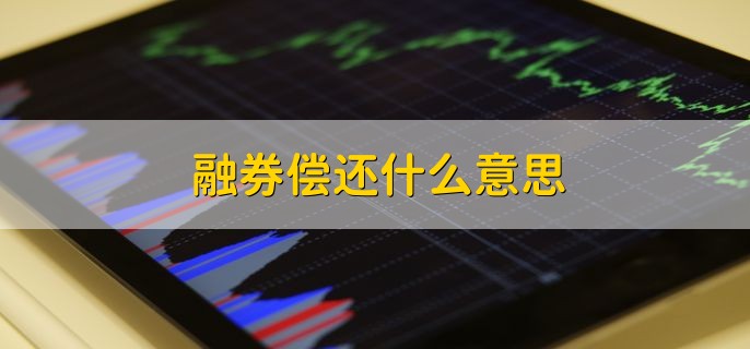 融券偿还什么意思，将股票归还证券公司