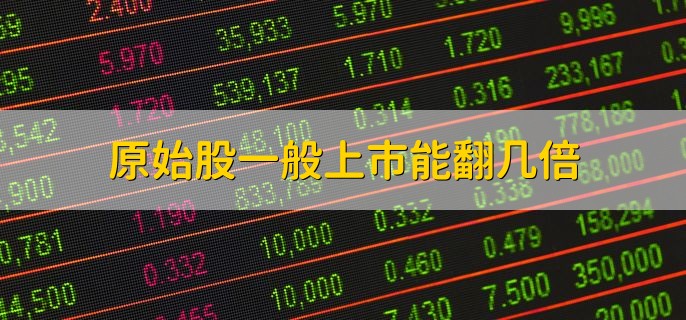 原始股一般上市能翻几倍，不一定