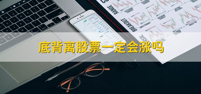 底背离股票一定会涨吗，会涨的概念大 