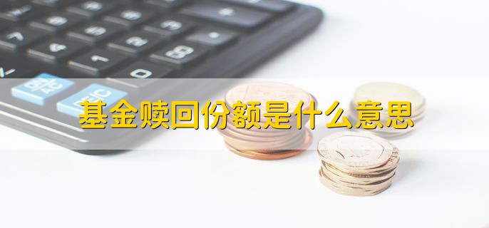 基金赎回份额是什么意思，按照卖出的份额提出申请