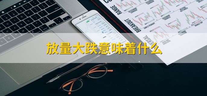 放量大跌意味着什么，经营风险得到释放