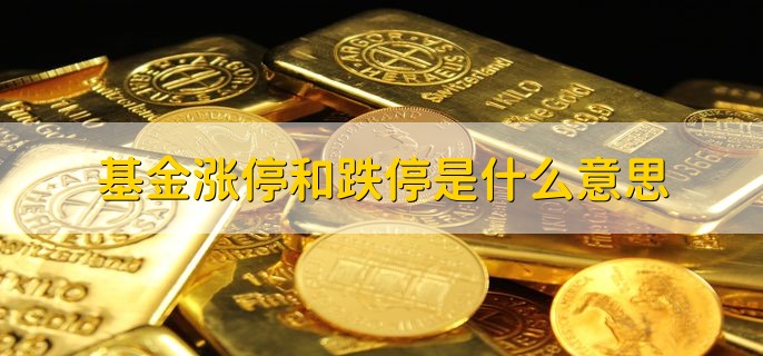 基金涨停和跌停是什么意思，基金判断涨跌的两点技巧