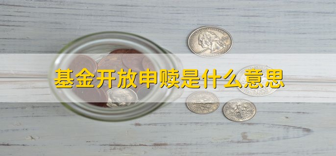 基金开放申赎是什么意思，是指可以申购和赎回