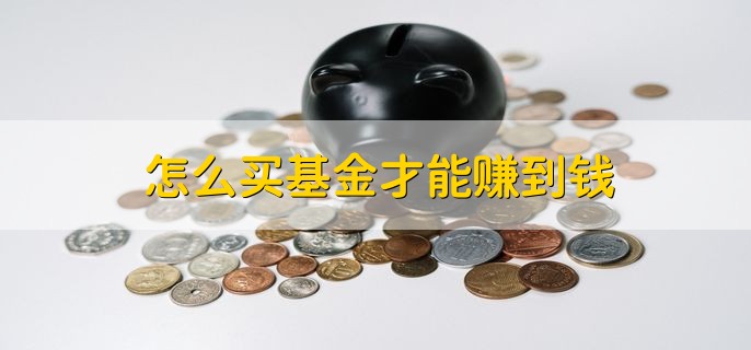 怎么买基金才能赚到钱，分以下三点