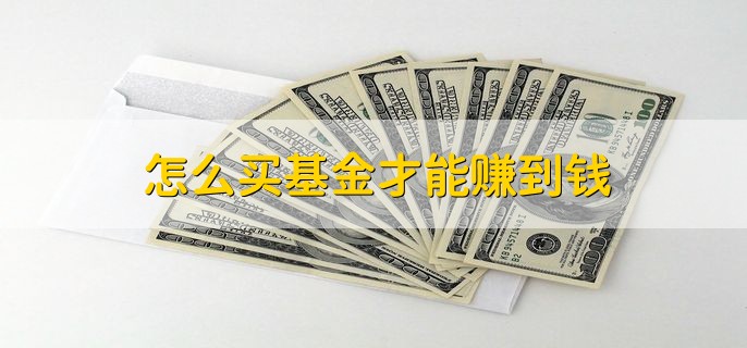 怎么买基金才能赚到钱，分以下三点