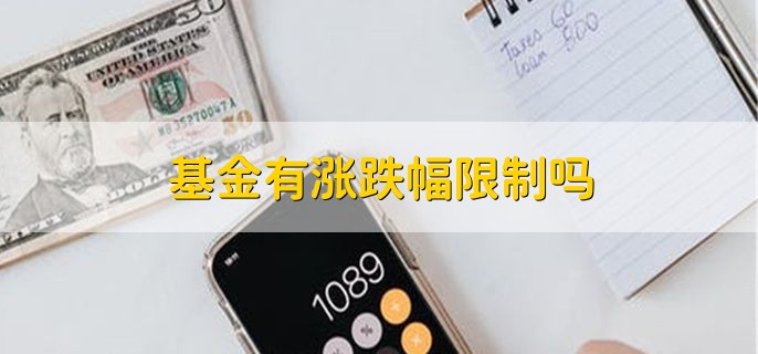 基金有涨跌幅限制吗，要看实际情况