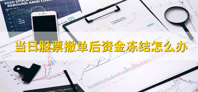 当日股票撤单后资金冻结怎么办，有以下三点