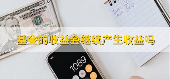 基金的收益会继续产生收益吗，当然会