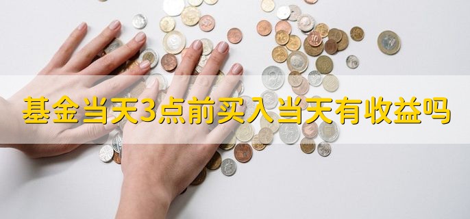 基金当天3点前买入当天有收益吗，没有收益