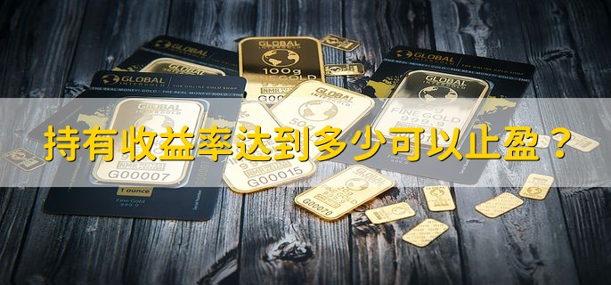 持有收益率达到多少可以止盈，有以下三种情况