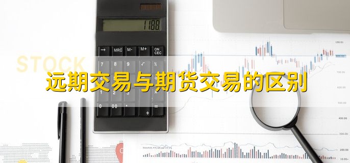 远期交易与期货交易的区别，分以下三点