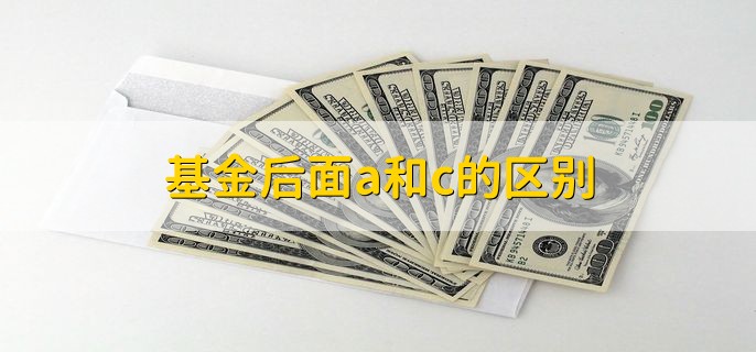 基金后面a和c的区别，分以下三点