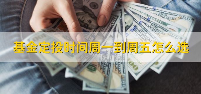 基金定投时间周一到周五怎么选，周三到周五比较好