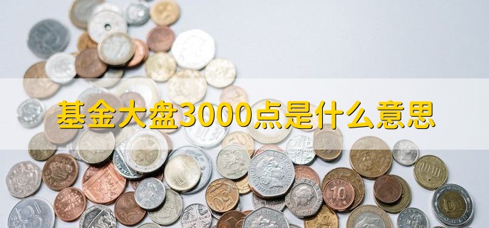 基金大盘3000点是什么意思，综合加权指数达到3000点