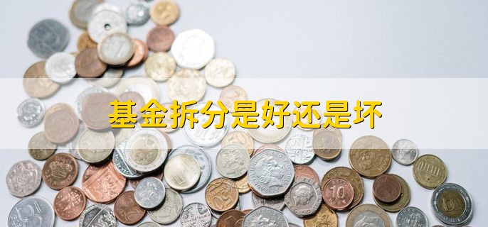 基金拆分是好还是坏，需要根据实际情况来分析