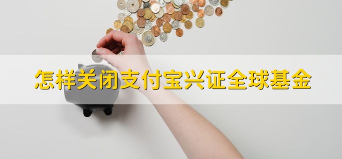 怎样关闭支付宝兴证全球基金，简单两步轻松关闭